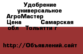 Удобрение универсальное АгроМастер 17-6-18 500 › Цена ­ 200 - Самарская обл., Тольятти г.  »    